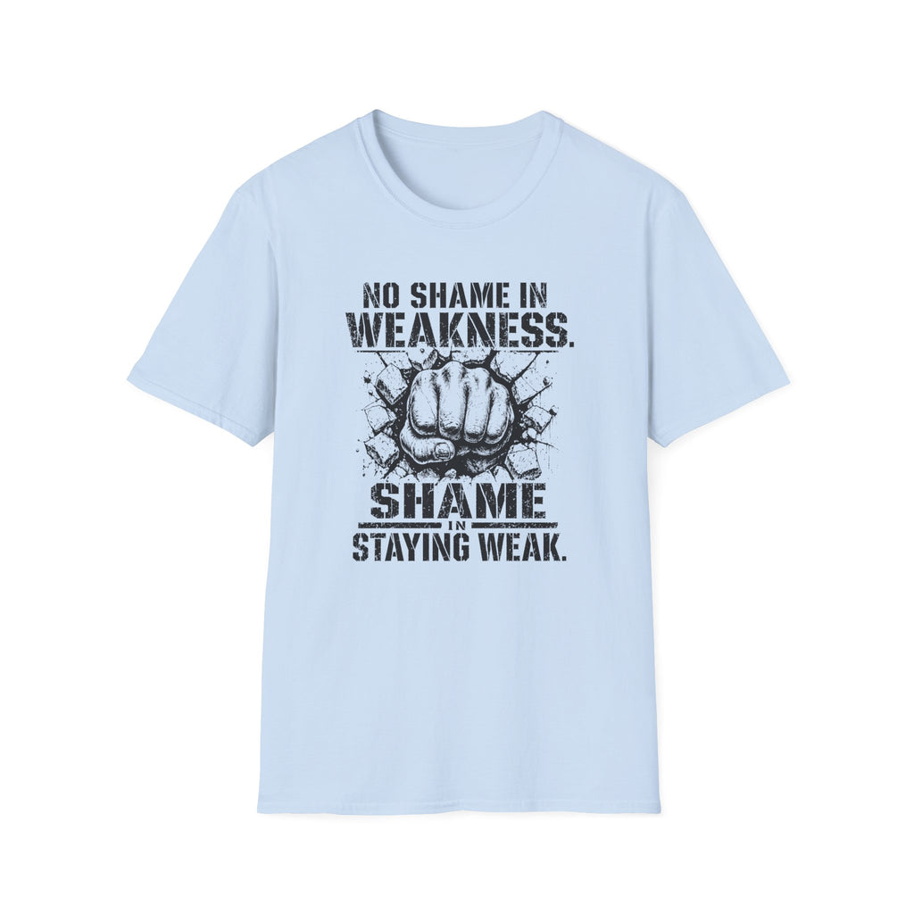 No Shame in Weakness, Shame Staying Weak - Motivational Fist T-Shirt