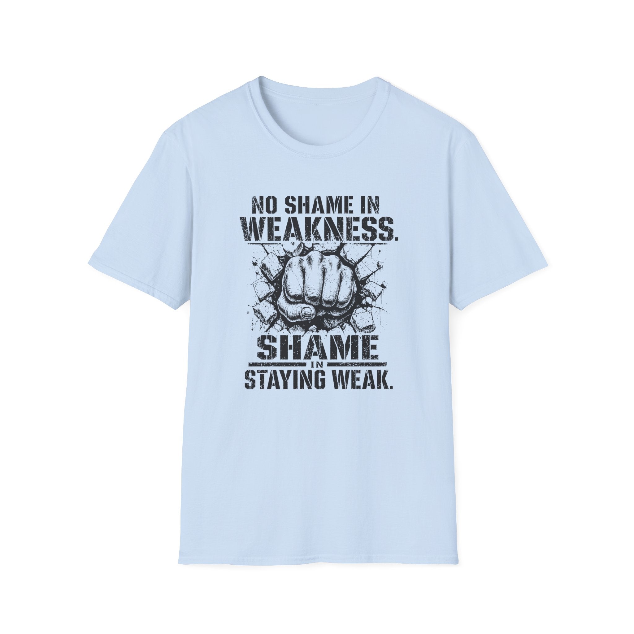 No Shame in Weakness, Shame Staying Weak - Motivational Fist T-Shirt